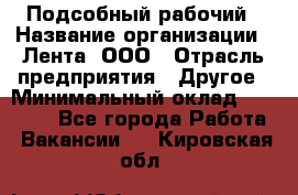 Подсобный рабочий › Название организации ­ Лента, ООО › Отрасль предприятия ­ Другое › Минимальный оклад ­ 22 500 - Все города Работа » Вакансии   . Кировская обл.